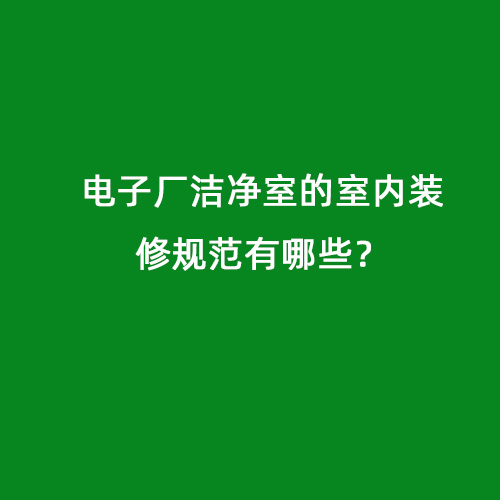 電子廠潔凈室的室內裝修規(guī)范有哪些？